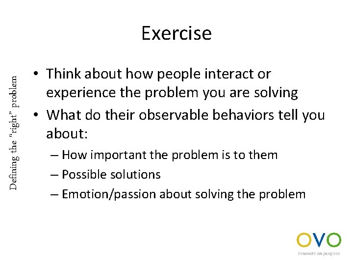 Defining the “right” problem Exercise • Think about how people interact or experience the