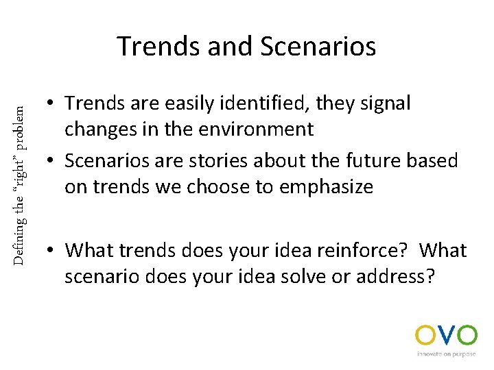Defining the “right” problem Trends and Scenarios • Trends are easily identified, they signal