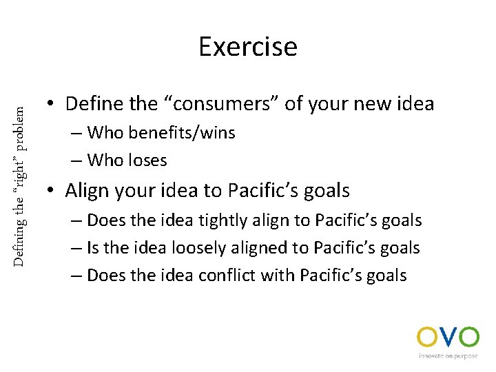 Defining the “right” problem Exercise • Define the “consumers” of your new idea –