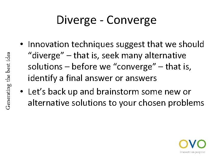 Generating the best idea Diverge - Converge • Innovation techniques suggest that we should