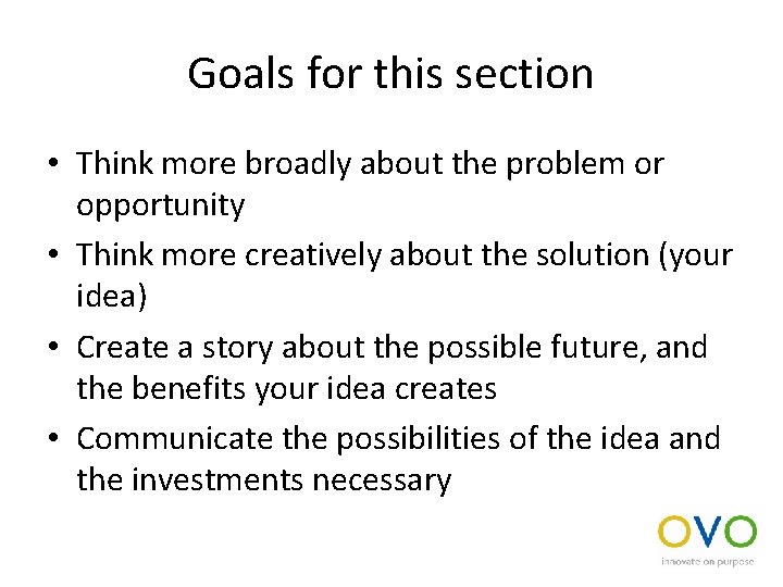 Goals for this section • Think more broadly about the problem or opportunity •
