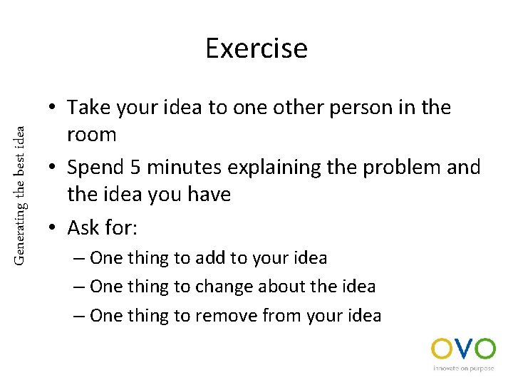 Generating the best idea Exercise • Take your idea to one other person in