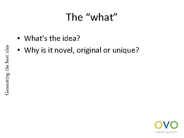 Generating the best idea The “what” • What’s the idea? • Why is it