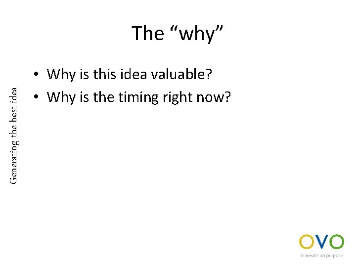 Generating the best idea The “why” • Why is this idea valuable? • Why