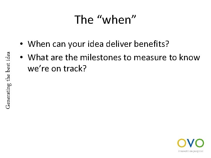 Generating the best idea The “when” • When can your idea deliver benefits? •