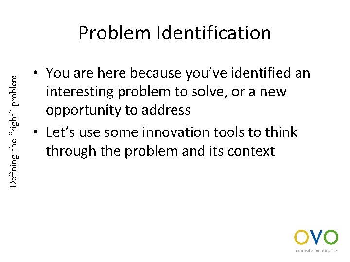 Defining the “right” problem Problem Identification • You are here because you’ve identified an