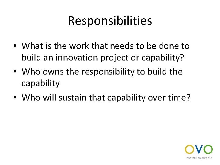 Responsibilities • What is the work that needs to be done to build an