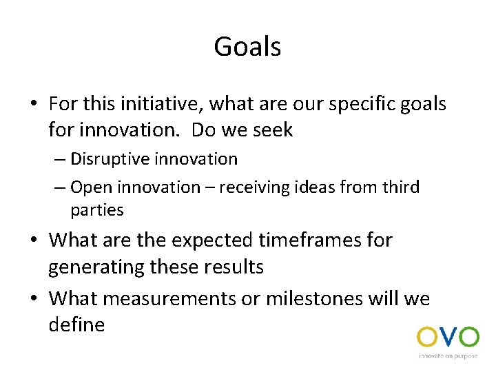 Goals • For this initiative, what are our specific goals for innovation. Do we