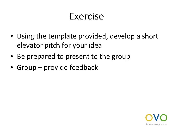 Exercise • Using the template provided, develop a short elevator pitch for your idea