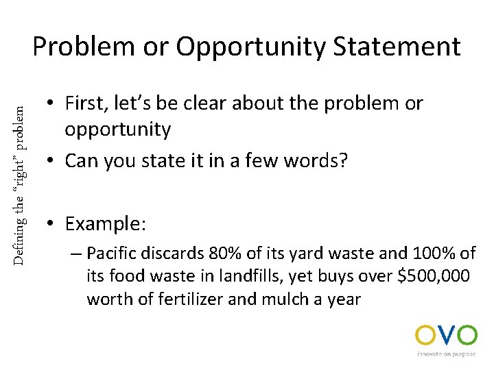 Defining the “right” problem Problem or Opportunity Statement • First, let’s be clear about