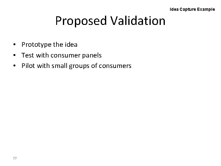 Idea Capture Example Proposed Validation • Prototype the idea • Test with consumer panels
