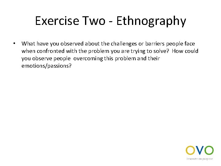 Exercise Two - Ethnography • What have you observed about the challenges or barriers