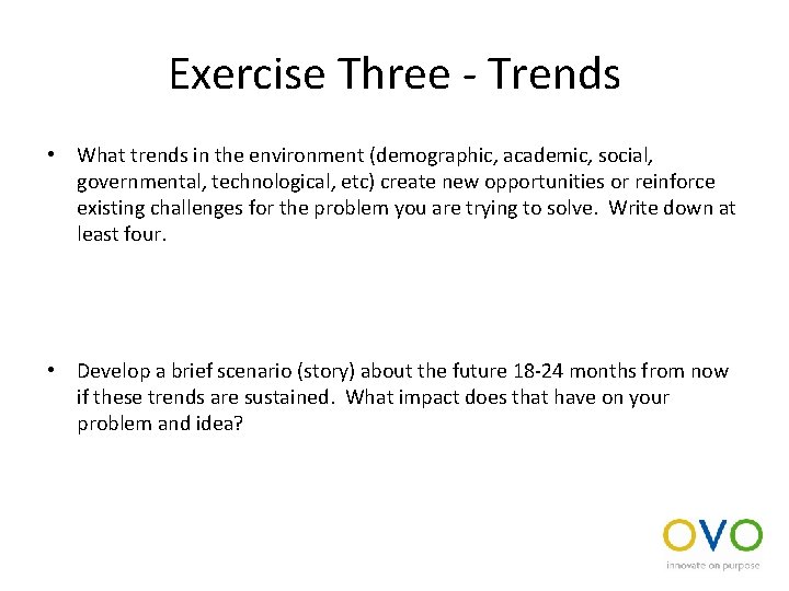Exercise Three - Trends • What trends in the environment (demographic, academic, social, governmental,
