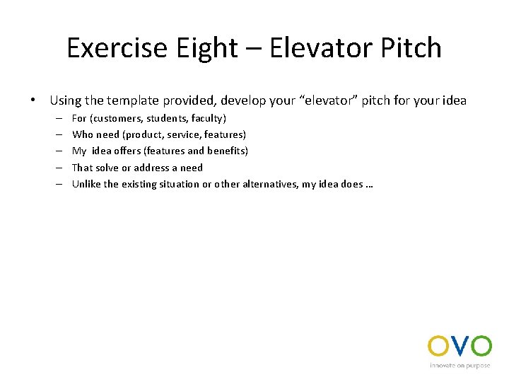 Exercise Eight – Elevator Pitch • Using the template provided, develop your “elevator” pitch