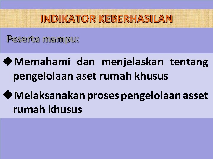 INDIKATOR KEBERHASILAN Peserta mampu: u. Memahami dan menjelaskan tentang pengelolaan aset rumah khusus u.