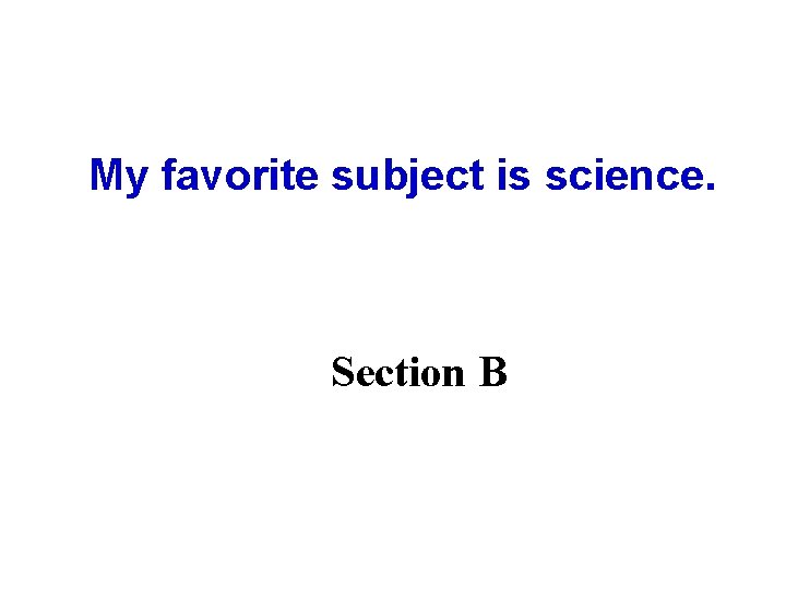 My favorite subject is science. Section B 