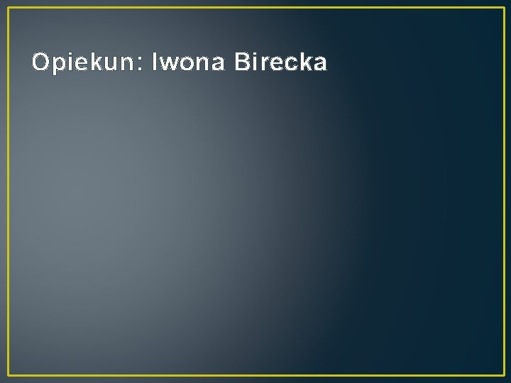 Opiekun: Iwona Birecka 
