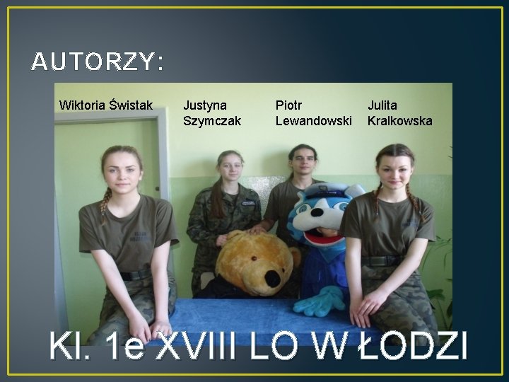 AUTORZY: Wiktoria Świstak Justyna Szymczak Piotr Lewandowski Julita Kralkowska Kl. 1 e XVIII LO