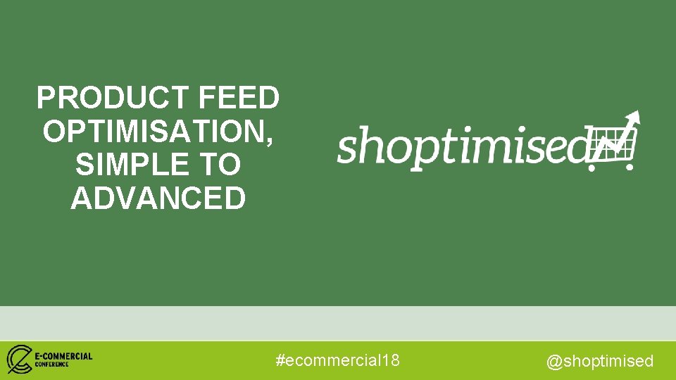 PRODUCT FEED OPTIMISATION, SIMPLE TO ADVANCED #ecommercial 18 @shoptimised 