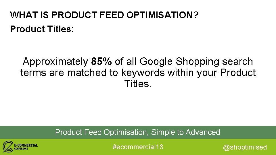 WHAT IS PRODUCT FEED OPTIMISATION? Product Titles: Approximately 85% of all Google Shopping search