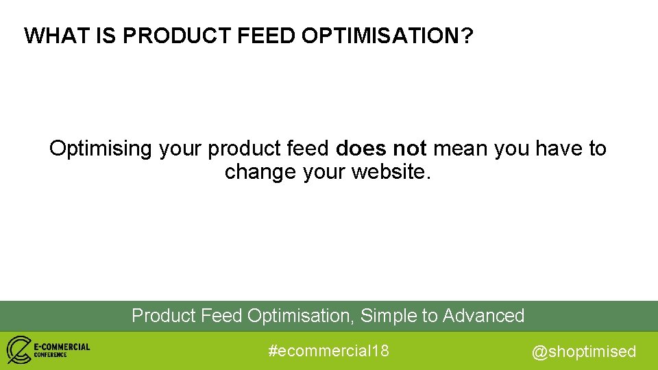 WHAT IS PRODUCT FEED OPTIMISATION? Optimising your product feed does not mean you have