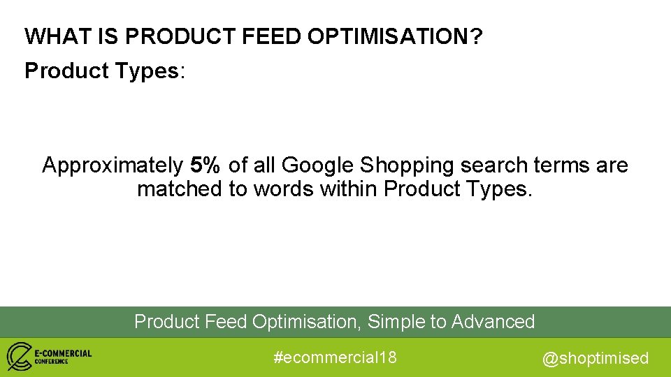 WHAT IS PRODUCT FEED OPTIMISATION? Product Types: Approximately 5% of all Google Shopping search