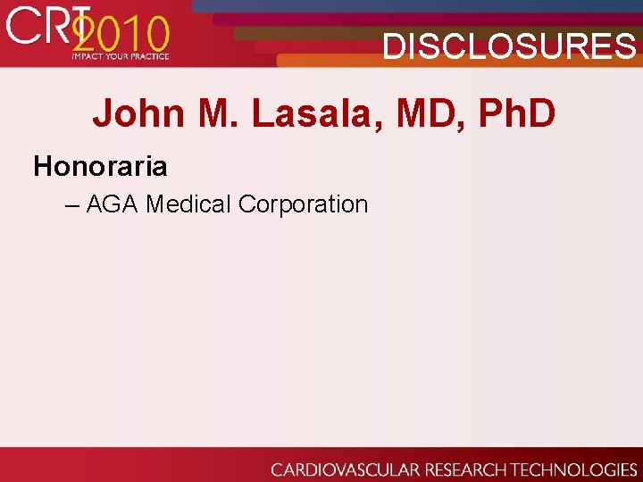 DISCLOSURES John M. Lasala, MD, Ph. D Honoraria – AGA Medical Corporation 