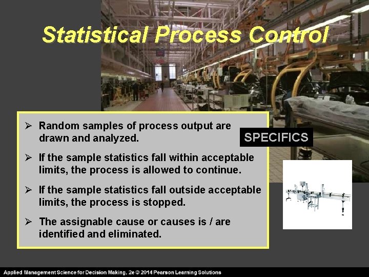 Statistical Process Control Ø Random samples of process output are drawn and analyzed. SPECIFICS