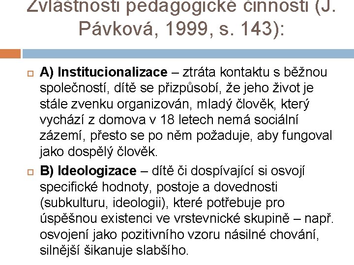 Zvláštnosti pedagogické činnosti (J. Pávková, 1999, s. 143): A) Institucionalizace – ztráta kontaktu s