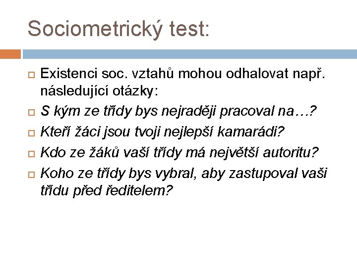 Sociometrický test: Existenci soc. vztahů mohou odhalovat např. následující otázky: S kým ze třídy