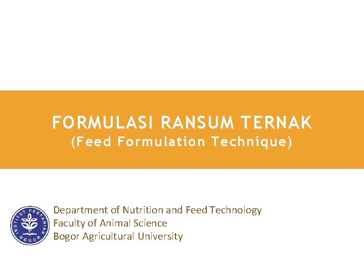 FORMULASI RANSUM TERNAK ( Feed Formulation Technique) Department of Nutrition and Feed Technology Faculty