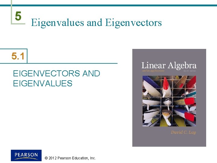 5 Eigenvalues and Eigenvectors 5. 1 EIGENVECTORS AND EIGENVALUES © 2012 Pearson Education, Inc.