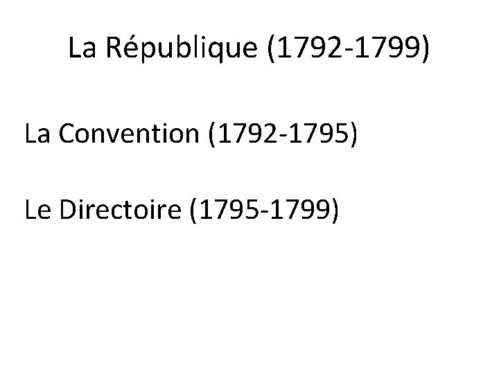 La République (1792 -1799) La Convention (1792 -1795) Le Directoire (1795 -1799) 