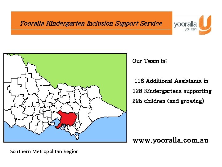Yooralla Kindergarten Inclusion Support Service Our Team is: 116 Additional Assistants in 128 Kindergartens