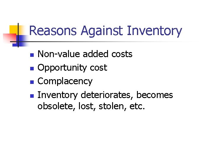 Reasons Against Inventory n n Non-value added costs Opportunity cost Complacency Inventory deteriorates, becomes