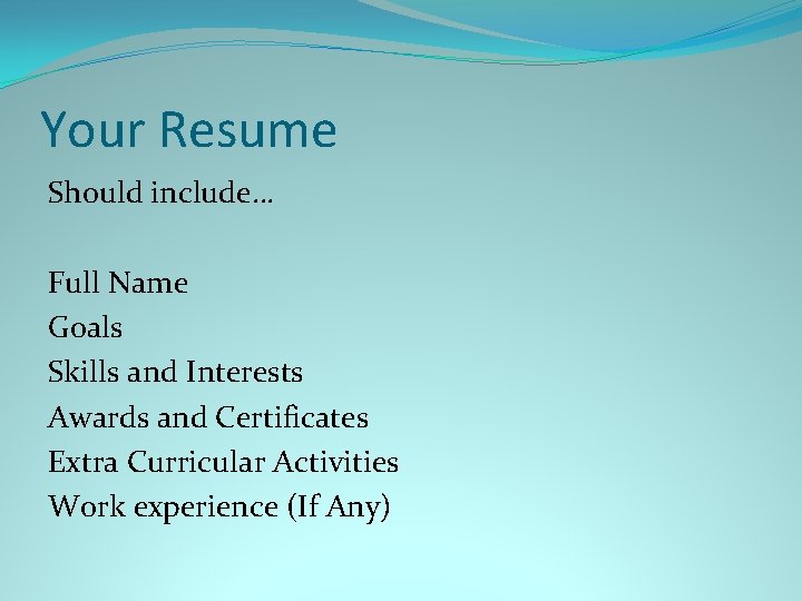 Your Resume Should include… Full Name Goals Skills and Interests Awards and Certificates Extra