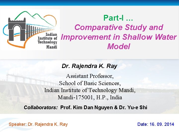 Part-I … Comparative Study and Improvement in Shallow Water Model Dr. Rajendra K. Ray