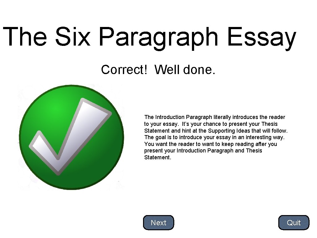 The Six Paragraph Essay Correct! Well done. The Introduction Paragraph literally introduces the reader