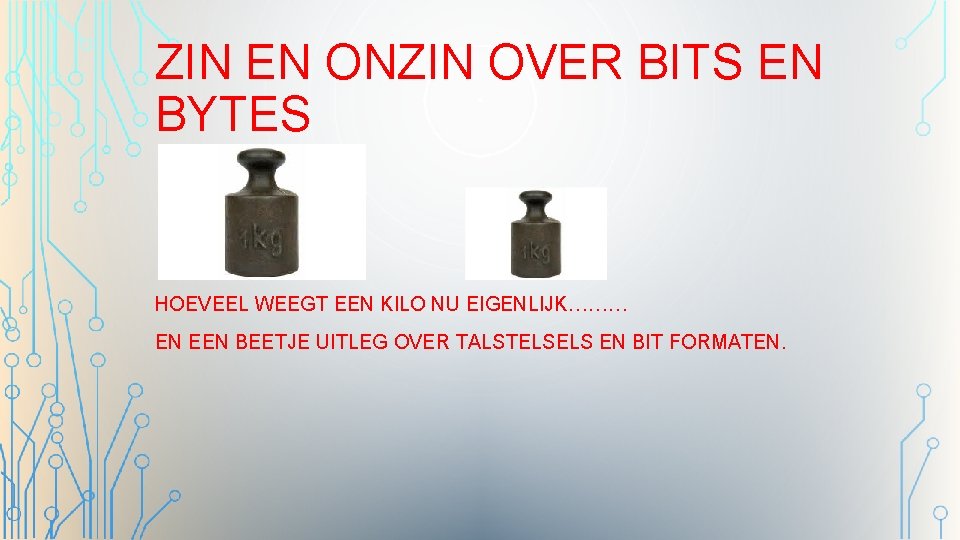 ZIN EN ONZIN OVER BITS EN BYTES HOEVEEL WEEGT EEN KILO NU EIGENLIJK……… EN