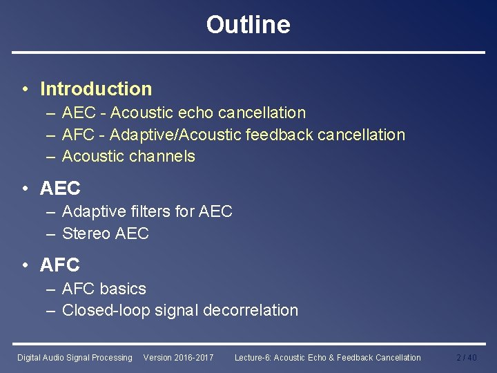 Outline • Introduction – AEC - Acoustic echo cancellation – AFC - Adaptive/Acoustic feedback