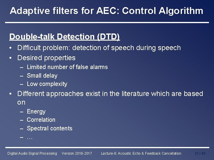 Adaptive filters for AEC: Control Algorithm Double-talk Detection (DTD) • Difficult problem: detection of