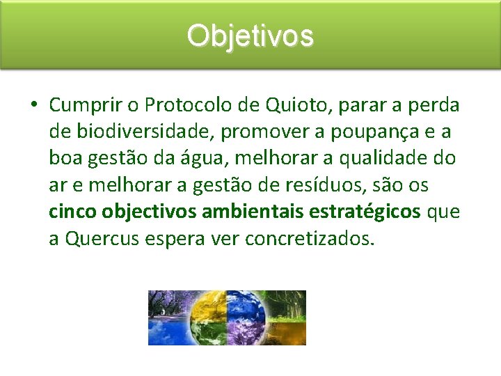 Objetivos • Cumprir o Protocolo de Quioto, parar a perda de biodiversidade, promover a