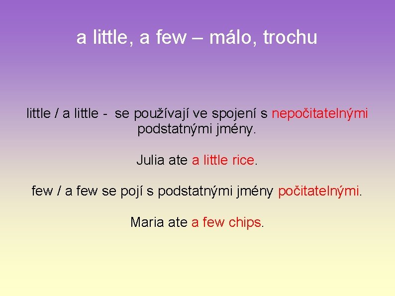 a little, a few – málo, trochu little / a little - se používají