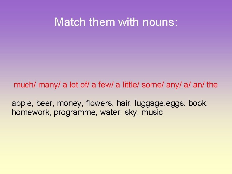 Match them with nouns: much/ many/ a lot of/ a few/ a little/ some/