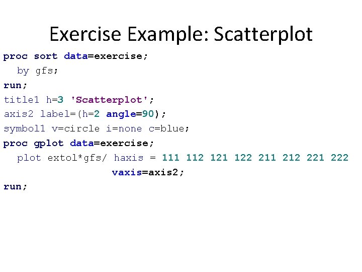 Exercise Example: Scatterplot proc sort data=exercise; by gfs; run; title 1 h=3 'Scatterplot'; axis