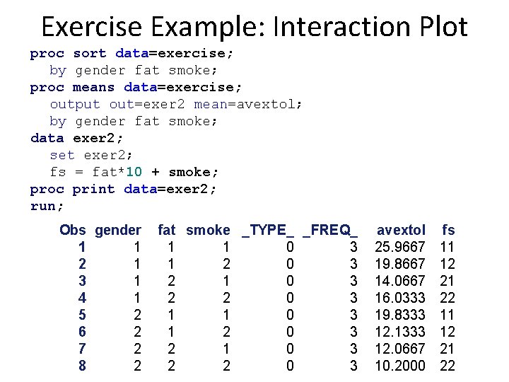 Exercise Example: Interaction Plot proc sort data=exercise; by gender fat smoke; proc means data=exercise;