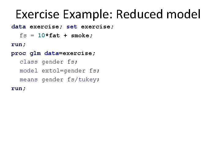 Exercise Example: Reduced model data exercise; set exercise; fs = 10*fat + smoke; run;