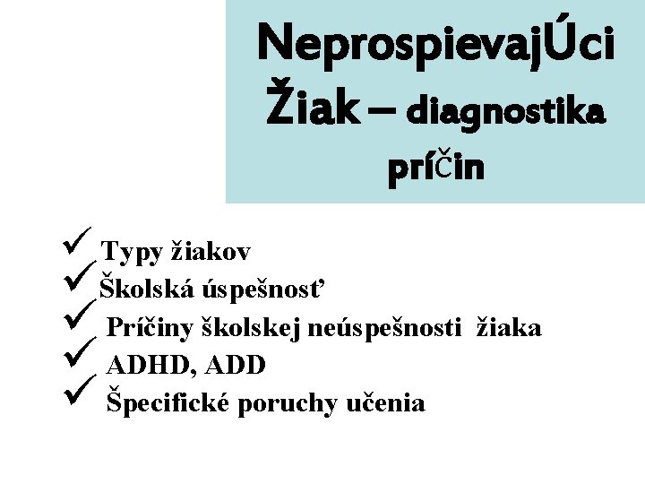 NeprospievajÚci Žiak – diagnostika príčin ü Typy žiakov üŠkolská úspešnosť ü Príčiny školskej neúspešnosti