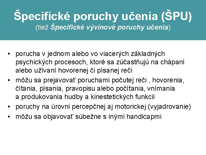 Špecifické poruchy učenia (ŠPU) (tiež Špecifické vývinové poruchy učenia) • porucha v jednom alebo