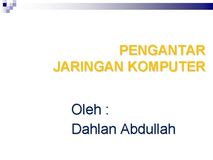 PENGANTAR JARINGAN KOMPUTER Oleh : Dahlan Abdullah 